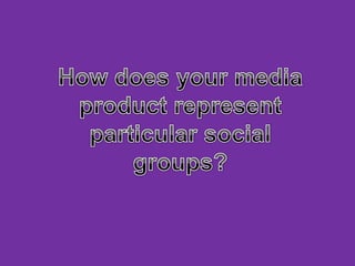 How does your media product represent particular social groups? 