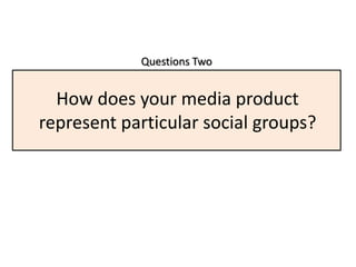 Questions Two


  How does your media product
represent particular social groups?
 
