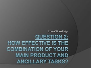 Question 2:How effective is the combination of your main product and ancillary tasks? Lorna Wooldridge 
