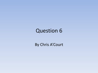 Question 6

By Chris A’Court
 