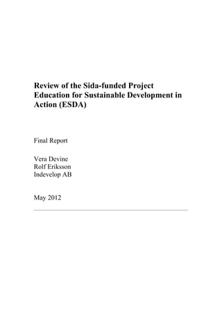 Review of the Sida-funded Project
Education for Sustainable Development in
Action (ESDA)
Final Report
Vera Devine
Rolf Eriksson
Indevelop AB
May 2012
 