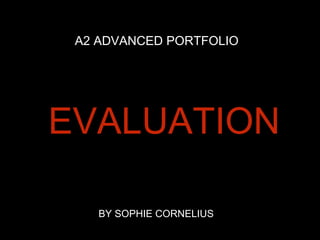 A2 ADVANCED PORTFOLIO
EVALUATION
BY SOPHIE CORNELIUS
 