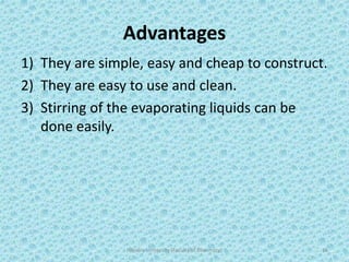 Advantages
1) They are simple, easy and cheap to construct.
2) They are easy to use and clean.
3) Stirring of the evaporating liquids can be
done easily.
Hajvery University (Faculty of Pharmacy) 16
 