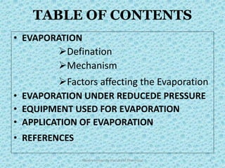 TABLE OF CONTENTS
• EVAPORATION
Defination
Mechanism
Factors affecting the Evaporation
• EVAPORATION UNDER REDUCEDE PRESSURE
• EQUIPMENT USED FOR EVAPORATION
• APPLICATION OF EVAPORATION
• REFERENCES
Hajvery University (Faculty of Pharmacy) 2
 