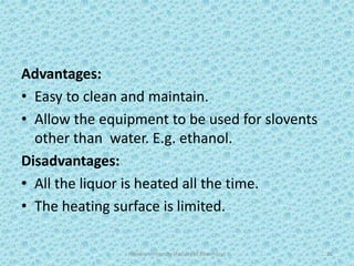 Advantages:
• Easy to clean and maintain.
• Allow the equipment to be used for slovents
other than water. E.g. ethanol.
Disadvantages:
• All the liquor is heated all the time.
• The heating surface is limited.
Hajvery University (Faculty of Pharmacy) 20
 