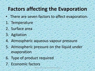 Factors affecting the Evaporation
• There are seven factors to affect evaporation.
1. Temperature
2. Surface area
3. Agitation
4. Atmospheric aqueous vapour pressure
5. Atmospheric pressure on the liquid under
evaporation
6. Type of product required
7. Economic factors
Hajvery University (Faculty of Pharmacy) 6
 