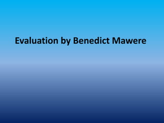 Evaluation by Benedict Mawere
 