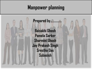 Manpower planning
• Presented by…………………
               Prepared by……………

               Baisakhi Ghosh
               Pamela Sarker
               Sharmini Ghosh
              Jay Prakash Singh
                 Srestha Das
                  Subasish
 