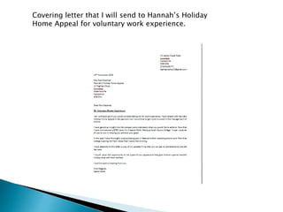 Covering letter that I will send to Hannah’s Holiday
Home Appeal for voluntary work experience.
 