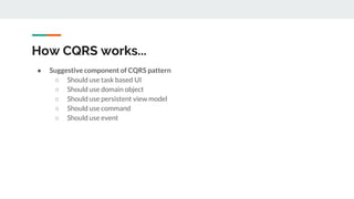 How CQRS works...
● Suggestive component of CQRS pattern
○ Should use task based UI
○ Should use domain object
○ Should use persistent view model
○ Should use command
○ Should use event
 