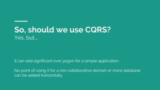 So, should we use CQRS?
Yes, but....
It can add significant over jargon for a simple application
No point of using it for a non collaborative domain or more database
can be added horizontally
 