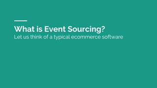 What is Event Sourcing?
Let us think of a typical ecommerce software
 
