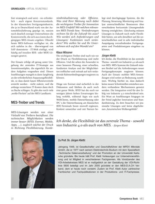 Competence Book - MES
GRUNDLAGEN - VIRTUAL ROUNDTABLE
22
Ich denke, die Flexibilität ist das zentrale Thema - sowohl
von Industrie 4.0 als auch von MES. - Jürgen Kletti
hier strategisch und setzt - wo erforder-
lich - auch eigene Konzernstandards.
In der klassischen Fertigungsindustrie,
die ja in Deutschland stark von der Au-
tomobilzulieferung geprägt ist, nutzen
noch deutlich weniger Unternehmen die
Kostenvorteile, die sich aus einem durch-
gängigen MES-Ansatz ergeben. Obwohl
heute MES-Software verfügbar ist, die
sich nahtlos in die - überwiegend von
SAP dominierte - IT-Welt einfügt, wird
häufig auf insuläre BDE- oder MDE-Lö-
sungen gesetzt.
Der Einsatz erfolgt oft genug unter Um-
gehung der zentralen IT-Strategie aus
Investitionstöpfen, die eigentlich für an-
dere Aufgaben vorgesehen sind. Diesen
Insellösungen mangelt es dann langfristig
an der erforderlichen Anpassungsflexibili-
tät, so dass damit kaum Effizienzvorteile
erreicht werden - nicht zuletzt, weil die
anfangs versteckten IT-Kosten dann doch
zu Buche schlagen. Es gibt also noch viele
„weiße Flecken“ auf der MES-Landkarte.
MES-Treiber und Trends
MES-Lösungen werden von einer
Vielzahl von Treibern beeinflusst. Die
technischen Möglichkeiten werden
immer besser (RFID, Evernet, Mobile,
Apps, ...), zugleich wächst der Druck
in Richtung Flexibilisierung, Kunde-
nindividualisierung oder Effizienz.
Was sind Ihrer Meinung nach dabei
die wichtigsten Treiber für Innovation
im MES-Umfeld? Mit welchen relevan-
ten MES-Trends bzw. -Veränderungen
rechnen Sie für die Zukunft bis 2020?
Wie werden sich Anforderungen und
Lösungen/ Funktionen noch verän-
dern? Wie stellen Sie und Ihr Unter-
nehmen sich auf den Wandel ein?
Klaus Wössner
Die wichtigsten Treiber sind nach wie vor
der Druck zu Flexibilisierung und mehr
Effizienz. Und die sehen die Anwender in
einer besseren Planung, einer schnellen,
fundierten Analyse und der Möglichkei-
ten treffsicher und zeitnah auf sich verän-
dernde Rahmenbedingungen reagieren zu
können.
Dinge wie Evernet sind sicherlich in der
Diskussion und bleiben da auch noch
eine ganze Weile, RFID hat die noch vor
wenigen Jahren hohen Erwartungen bis-
lang verfehlt, während Apps wie auch
WebClients, mobile Datenerfassung oder
IPC´s die Datenerfassung am klassischen
BDE-Terminals heute sinnvoll ergänzen.
Konkret umsetzbar und mit Nutzen be-
legt sind durchgängige Systeme, die die
Planung, Steuerung, Monitoring und Ana-
lyse unterschiedlicher Ressourcen über
verschiedene horizontale Lösungmodule
hinweg ermöglichen. Gleichzeitg müssen
Lösungen in Zukunft noch mehr Flexibi-
lität bieten, um sehr detailliert auf die un-
terschiedlichen und in sehr individueller
Ausprägung vorzufindenden Fertigungs-
arten und Produktiostypen eingehen zu
können.
Jürgen Kletti
Ich denke, die Flexibilität ist das zentrale
Thema - sowohl von Industrie 4.0 als auch
von MES. MES-Systeme der Zukunft müs-
sen flexibel auf die Anforderungen neuer
Fertigungskonzepte reagieren können.
Auch der Einsatz mobiler MES-Anwen-
dungen wird weiter an Bedeutung zuneh-
men. Wichtig hierbei ist, dass dadurch
keine neuen Schnittstellen entstehen son-
dern vorhandene Mechanismen genutzt
werden. Die Integration wird für den Er-
folg von Industrie 4.0 entscheidend sein.
Ein Wust an Insellösungen hingegen ist
der Feind jeglicher Innovation und Stan-
dardisierung. Zu dem brauchen wir pra-
xisnahe Lösungen und keine abgehobe-
nen „futuristischen Wolkengebilde“.
Zu Prof. Dr. Jürgen Kletti:
Jahrgang 1948, ist Gesellschafter und Geschäftsführer der MPDV Mikrolab
GmbH, die er 1977 nach seinem Elektrotechnik-Studium mit dem Spezialfach
„Technische Datenverarbeitung“ und der Promotion an der Universität Karls-
ruhe gründete. Bis heute hält Prof. Kletti Vorlesungen zur Unternehmensfüh-
rung und ist Mitglied in verschiedenen Fachgremien. Als Vorsitzender des
VDI-Arbeitskreises MES ist er maßgeblich an der Gestaltung der VDI-Richt-
linie 5600 beteiligt und im Jahr 2005 gründete er den MES-D.A.CH Ver-
band, dem er heute noch vorsteht. Zudem ist Prof. Kletti Autor zahlreicher
Fachbücher und Fachpublikationen in der Produktions- und IT-Fachpresse.
 