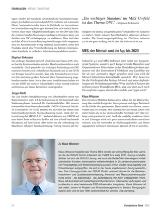 Competence Book - MES
GRUNDLAGEN - VIRTUAL ROUNDTABLE
24
lagen, werden die Standards sicher durch die Automatisierungs-
player geschaffen und nicht durch MES-Anbieter auf nationaler
Ebene. Inwieweit einzelne deutsche Verbände zur internationa-
len Standardisierung beitragen können lässt sich einfach beant-
worten. Man muss lediglich hinterfragen, wer im DIN oder DKE
die entsprechenden Normungsvorschläge einbringen kann, um
darüber eine ISO-Arbeitsgruppe zu etablieren. Man darf aber
auch bei all den Standardisierungsbemühungen nicht vergessen,
dass die Automatisierer wenig Interesse daran haben, wenn ihre
Produkte durch eine Vereinheitlichung im Rahmen internatio-
naler Standards zu einfachen Substitutionsprodukten werden.
Stephan Birkmann
Ein wichtiger Standard im MES Umfeld ist das Thema OPC. Die-
ser hat die Kommunikation mit den Maschinenherstellern stark
vereinfacht. Doch gerade bei der wichtigen Anbindung zum ERP
existieren bisher keine einheitlichen Standards und so hat GFOS
viel Energie darauf verwendet, dass jede Fremdsoftware in kur-
zer Zeit und ohne großen Aufwand über Parametrierung ange-
bunden werden kann. Nach über 3000 Installationen haben wir
von der GFOS die meisten Schnittstellen schon einmal realisiert
und können auf dieses Repertoire zurückgreifen.
Jürgen Kletti
Zur Zeit findet Standardisierung von Schnittstellen meist nur
Branchenintern statt: z.B. beim Euromap 63 für Kunststoff oder
Weihenstephaner Standard für Getränkeabfüller. Mit unserer
universellen Maschinenschnittstelle UMCM (Universal Machi-
ne Connectivity for MES) treiben wir als einer der ersten eine
branchenübergreifende Standardisierung voran. Dank der Un-
terstützung des MES D.A.CH. Verbands können wir UMCM auf
eine breite Basis stellen und hoffen auf eine schnell wachsende
Akzeptanz auf dem Markt. Aber nicht nur die Anbindung von
Maschinen erfordert Standardisierung. Vorweg müssen alle Be-
teiligten erst einmal ein gemeinsames Verständnis von Industrie
4.0 haben. Dafür müssen Begrifflichkeiten allgemein definiert
werden. Die Umsetzungsempfehlung der Plattform Industrie
4.0 ist ein guter Anfang, reicht aber bei Weitem nicht aus.
MES, der Mensch und die App bis 2020
Industrie 4.0 und MES bedeuten aber nicht nur kooperie-
rende Systeme, sondern auch kooperierende Menschen und
Organisationen Mitarbeiter in der Produktion fordern spä-
testens mit der Generation-Y Mobilität und Usability wie
Sie sie von „normalen Apps“ gewohnt sind. Das wird die
Mensch-Maschinen-Schnittstelle wandeln. Wie bewerten
Sie die Wichtigkeit des Faktors Mensch und seine Anforde-
rungen als Veränderungstreiber? Was sind die Chancen der
schönen neuen Produktions-Welt, was sind aber auch noch
Herausforderungen, damit alles mobile und Apple wird?
Klaus Wössner
Den Trend zu Mobilität haben wir ja schon bei der Datenerfas-
sung über mobile Endgeräte, Smartphones und Apps. Technisch
ist die Hürde also genommen, Daten mobil zu erfassen, auszu-
werten und zu steuern. Wir können hier also heute schon weit
mehr bieten als in der überwiegenden Mehrzahl der Fälle ver-
langt und gewünscht wird. Auch die usability moderner Gerä-
te und Lösungen wird sich ganz automatisch daran ausrichten
müssen, was die Anwender an Bedienungskomfort aus Ihrem
tagtäglichen Gebrauch kennen und als state of the art ansehen.
Zu Klaus Wössner:
Klaus Wössner begleitet das Thema MES bereits seit dem Anfang der 90er Jahre,
als die die ISGUS GmbH anlässlich der CeBIT ihre erste BDE Lösung vorstellte.
Seither hat sich die ISGUS Lösung, wie auch der Bedarf der überwiegend mittel-
ständischen Kunden, kontinuierlich weiterentwickelt. In 25 Jahren ununterbroche-
ner Produktpflege und Weiterentwicklung wurden immer wieder neue Aspekte und
Entwicklungen aufgegriffen, die sich in der heute angebotenen Lösung wiederfin-
den. Das Lösungsportfolio der ISGUS GmbH umfasst Module für die Betriebs-,
Maschinen- und Qualitätsdatenerfassung, Personal- und Ressourceneinsatzpla-
nung sowie - als Basismodul - die Zeiterfassung mit ihren webbasierten Work-
flows. All dies lässt sich bedarfsgerecht kombinieren, miteinander verknüpfen und
problemlos in eine bestehende ERP-Infrastruktur integrieren. Klaus Wössner ist
seit vielen Jahren im Projekt- und Produktmanagement im Bereich Fertigung/In-
dustrie aktiv und ist seit 1996 verantwortlich für Vertrieb und Marketing.
„Ein wichtiger Standard im MES Umfeld
ist das Thema OPC.“ - Stephan Birkmann
 