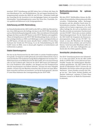 Competence Book - MES
CASE STUDIES - VOM KUGELSCHREIBER ZUM KOLBEN
87
terschied. ZEUS® Zeiterfassung und BDE liefern hier in Echtzeit alle Daten für
eine faktenbasierte Vor- und Nachkalkulation. Die seit langem bestehende Sys-
tempartnerschaft zwischen der ABAS AG und IVS Zeit + Sicherheit GmbH gab
den Ausschlag für die Investition in ein durchgängiges System mit passenden
Schnittstellen. Entscheidungskriterien waren hier Know-how, Praxisnähe, Ser-
vice-qualität und Referenzen in der Fertigungsindustrie.
Zeiterfassung und BDE-Rückmeldung
Im Dreischichtenbetrieb der ARA GmbH ist die ERP von ABAS das führende Sys-
tem, denn ABAS generiert die Aufträge, die dann in der ZEUS® BDE protokolliert
und zur Rückschreibung bereitgestellt werden. Über eine definierte Schnittstelle
gelangen die Daten aus dem ERP-System zu den ZEUS® Modulen und umgekehrt:
„Wenn ich beispielsweise in der ZEUS® BDE Betriebsaufträge lösche, wird das so-
fort zurückgeschrieben an ABAS, auch Meldungen werden zurückgeschrieben an
das ERP-System, ich habe also immer aktuelle Daten“, schildert IT-Leiter Klaus
Stahmann die Vorteile der IVS-Lösung. So sei die Verkaufsabteilung der ARA
GmbH immer im Bilde, wenn es darum geht Angebote zu konkretisieren und
Liefertermine zu planen.
Stabile Datentransparenz
Der Star ist das Präzisionsteil bei der ARA GmbH. In welcher Produktionsphase
ist es gerade, wie lange hat es dafür gebraucht und welche Arbeitsschritte muss es
noch durchlaufen? Die hundertprozentige Rückverfolgbarkeit dereinzelnen Pro-
duktionsprozesse ist ein Meilenstein fürdie ARA GmbH, obes um einen Prototyp
oder um eine Großserie geht. Dank der der ZEUS® BDE lassen sich Fehlerquel-
len in der Produktion sofort abstellen, zum Beispiel wenn die Produktionszeit
oder die Ausschussquote vom Sollwert abweicht. „Ich kann mir einen Teilaspekt
ansehen, ich kann mir eine Maschine aussuchen oder ich kann mir einen Mitar-
beiter aussuchen und kann mir anschauen, was hat der heute gemacht“, skizziert
IT-Leiter Klaus Stahmann den Leistungsumfang der der ZEUS® BDE.
Multifunktionsterminals für optimale
Transparenz
Mit dem ZEUS® WebWorkflow können die Mit-
arbeiter ihr persönliches Arbeitszeitjournal selbst
verwalten: Urlaubsanträge stellen, Buchungen
korrigieren und den aktuellen Stand seines Ar-
beitszeitkontos einsehen. Ebenso kann der Mit-
arbeiter sich im System vergewissern, ob er noch
offene Aufträge hat, die noch zu bearbeiten sind.
Das alles entweder am stationären Touchterminal
mit dem IVS MFT- Client oder an einem mobilen
Datenerfassungsterminal. Für die Zukunft plant
die ARA GmbH die Integration des Ressourcen-
planungssystems Etagis auf den IVS MFT- Ter-
minals, so dass alle Mitarbeiter die benötigten
Informationen daran erhalten und auch buchen
können. Somit kann jeder Mitarbeiter selbst ent-
scheiden, ob er sich einen Auftragsschein aus-
druckt oder ob er lieber papierlos arbeitet.
Vereinfachte Lohnabrechnung
Die ZEUS® Zeiterfassung besitzt eine Schnittstel-
le zu Lohn und Gehalt, die bei der ARA GmbH
direkt zu DATEV führt. So ist jederzeit ein kom-
fortabler Transfer der lohnbezogenen Mitarbei-
terdaten gewährleistet. Die ARA GmbH hat bei
aktuell 126 Mitarbeitern ZEUS® Lizenzen für 150
Mitarbeiter. Die Zeichen stehen also ganz klar auf
Wachstum. „Unsere Kunden erwarten drei Din-
ge von uns – faire Preise, höchste Qualität und
absolute Liefertreue“, resümiert IT-Leiter Klaus
Stahmann, worauf es im Markt für Präzisionstei-
le ankommt.
Adam Ruppel Asbach GmbH
 