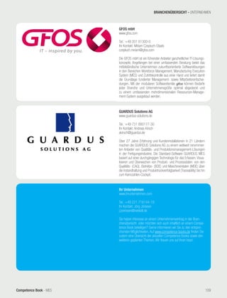 Competence Book - MES
GFOS mbH
www.gfos.com
Tel.: +49 201 61300-0
Ihr Kontakt: Miriam Czepluch-Staats
czepluch.miriam@gfos.com
Die GFOS mbH ist ein führender Anbieter ganzheitlicher IT-Lösungs-
konzepte. Angefangen bei einer umfassenden Beratung bietet das
mittelständische Unternehmen zukunftsorientierte Softwarelösungen
in den Bereichen Workforce Management, Manufacturing Execution
System (MES) und Zutrittskontrolle aus einer Hand und liefert damit
die Grundlage fundierter Management- sowie Mitarbeiterentschei-
dungen. Mit der modularen Softwarefamilie gfos können Bedarfe
jeder Branche und Unternehmensgröße optimal abgedeckt und
zu einem umfassenden mehrdimensionalen Ressourcen-Manage-
ment-System ausgebaut werden.
GUARDUS Solutions AG
www.guardus-solutions.de
Tel.: +49 731 880177-30
Ihr Kontakt: Andreas Kirsch
akirsch@guardus.de
Über 27 Jahre Erfahrung und Kundeninstallationen in 21 Ländern
machen die GUARDUS Solutions AG zu einem weltweit renommier-
ten Anbieter von Qualitäts- und Produktionsmanagement-Lösungen
in der Fertigungsindustrie. Die Standard-Software GUARDUS MES
basiert auf einer durchgängigen Technologie für das Erfassen, Visua-
lisieren und Überwachen von Produkt- und Prozessdaten: von den
Qualitäts- (CAQ), Betriebs- (BDE) und Maschinendaten (MDE) über
die Instandhaltung und Produktrückverfolgbarkeit (Traceability) bis hin
zum Kennzahlen-Cockpit.
Ihr Unternehmen
www.ihrunternehmen.com
Tel.: +49 221 716144-19
Ihr Kontakt: Jörg Jörissen
j.joerissen@netskill.de
Sie haben Interesse an einem Unternehmenseintrag in der Bran-
chenübersicht oder möchten sich auch inhaltlich an einem Compe-
tence Book beteiligen? Gerne informieren wir Sie zu den entspre-
chenden Möglichkeiten. Auf www.competence-books.de finden Sie
zudem eine Übersicht der aktuellen Competence Books sowie den
weiteren geplanten Themen. Wir freuen uns auf Ihren Input.
BRANCHENÜBERSICHT - UNTERNEHMEN
109
 