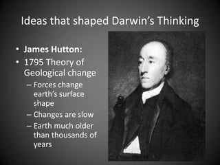 Ideas that shaped Darwin’s Thinking

• James Hutton:
• 1795 Theory of
  Geological change
  – Forces change
    earth’s surface
    shape
  – Changes are slow
  – Earth much older
    than thousands of
    years
 