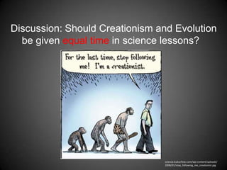 Discussion: Should Creationism and Evolution
  be given equal time in science lessons?




                                science.kukuchew.com/wp-content/uploads/
                                2008/01/stop_following_me_creationist.jpg
 