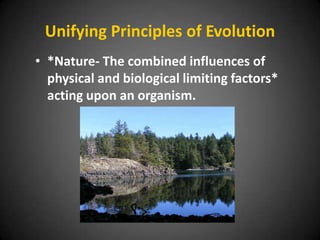 Unifying Principles of Evolution
• *Nature- The combined influences of
  physical and biological limiting factors*
  acting upon an organism.
 