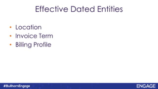Effective Dated Entities
• Location
• Invoice Term
• Billing Profile
 