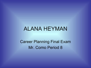 ALANA HEYMAN Career Planning Final Exam Mr. Como Period 8 