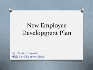 New Employee
      Development Plan


By: Cassidy Daniels
HRD 4340-Summer 2012
 