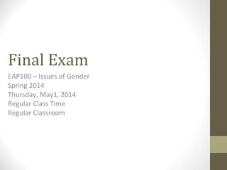 Final Exam
EAP100 – Issues of Gender
Spring 2014
Thursday, May1, 2014
Regular Class Time
Regular Classroom
 