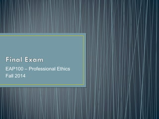 EAP100 – Professional Ethics 
Fall 2014 
 