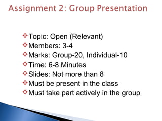 Topic: Open (Relevant)
Members: 3-4
Marks: Group-20, Individual-10
Time: 6-8 Minutes
Slides: Not more than 8
Must be...