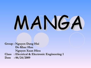 MANGA Group : Nguyen Dang Hai Do Khac Hau Nguyen Xuan Hieu Class  : Electrical & Electronic Engineering 1 Date  : 06/24/2009 