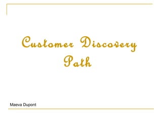 Customer Discovery
           Path

Maeva Dupont
 