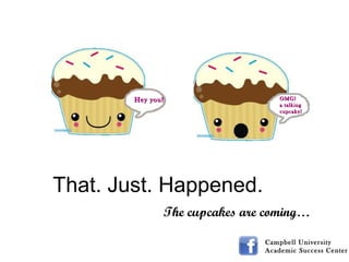 Campbell University  Academic Success Center OMG! a talking cupcake! Hey you! That. Just. Happened. The cupcakes are coming… 