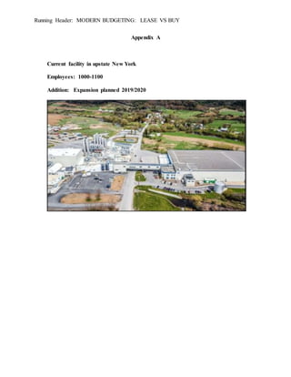 Running Header: MODERN BUDGETING: LEASE VS BUY
Appendix A
Current facility in upstate New York
Employees: 1000-1100
Addition: Expansion planned 2019/2020
 