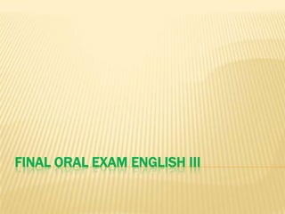 FINAL ORAL EXAM ENGLISH III

 