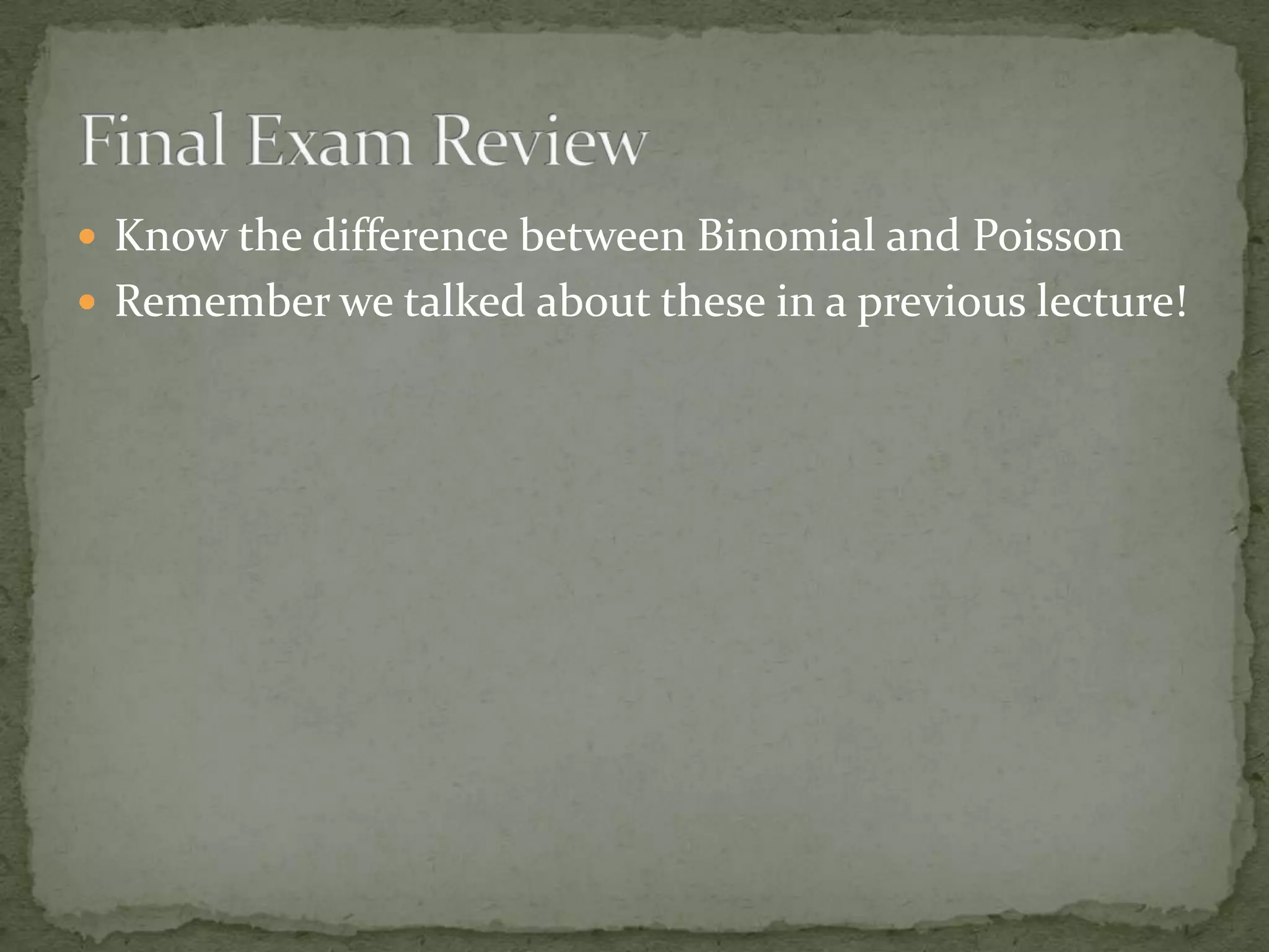  Know the difference between Binomial and Poisson
 Remember we talked about these in a previous lecture!
 