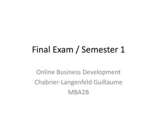 Final Exam / Semester 1

Online Business Development
Chabrier-Langenfeld Guillaume
           MBA2B
 