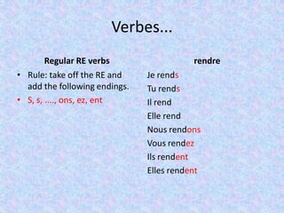 Verbes...
Regular RE verbs
• Rule: take off the RE and
add the following endings.
• S, s, ...., ons, ez, ent
rendre
Je rends
Tu rends
Il rend
Elle rend
Nous rendons
Vous rendez
Ils rendent
Elles rendent
 