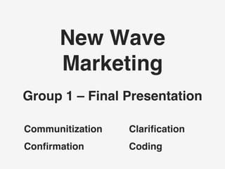 New Wave
Marketing
Group 1 – Final Presentation
Communitization
Conﬁrmation
Clariﬁcation
Coding
 