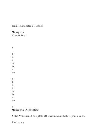 Final Examination Booklet
Managerial
Accounting
1
E
x
a
m
in
a
tio
n
E
x
a
m
in
a
tio
n
Managerial Accounting
Note: You should complete all lesson exams before you take the
final exam.
 