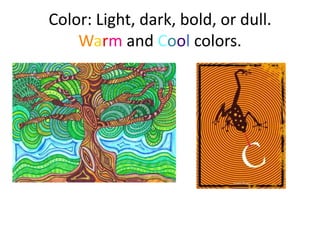 Color: Light, dark, bold, or dull.
    Warm and Cool colors.
 