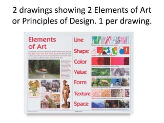 2 drawings showing 2 Elements of Art
or Principles of Design. 1 per drawing.
 