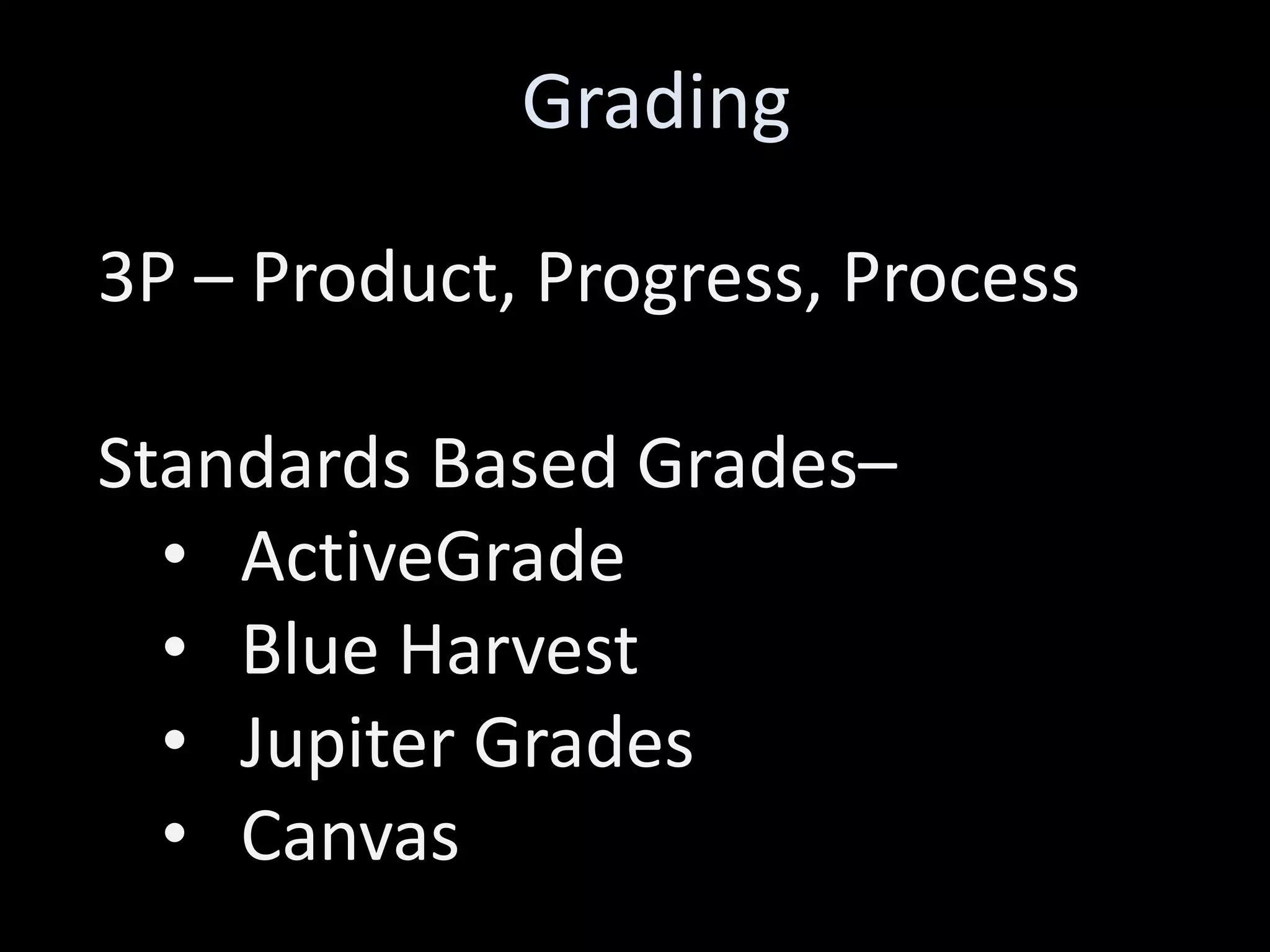 Grading
3P – Product, Progress, Process
Standards Based Grades–
• ActiveGrade
• Blue Harvest
• Jupiter Grades
• Canvas
 