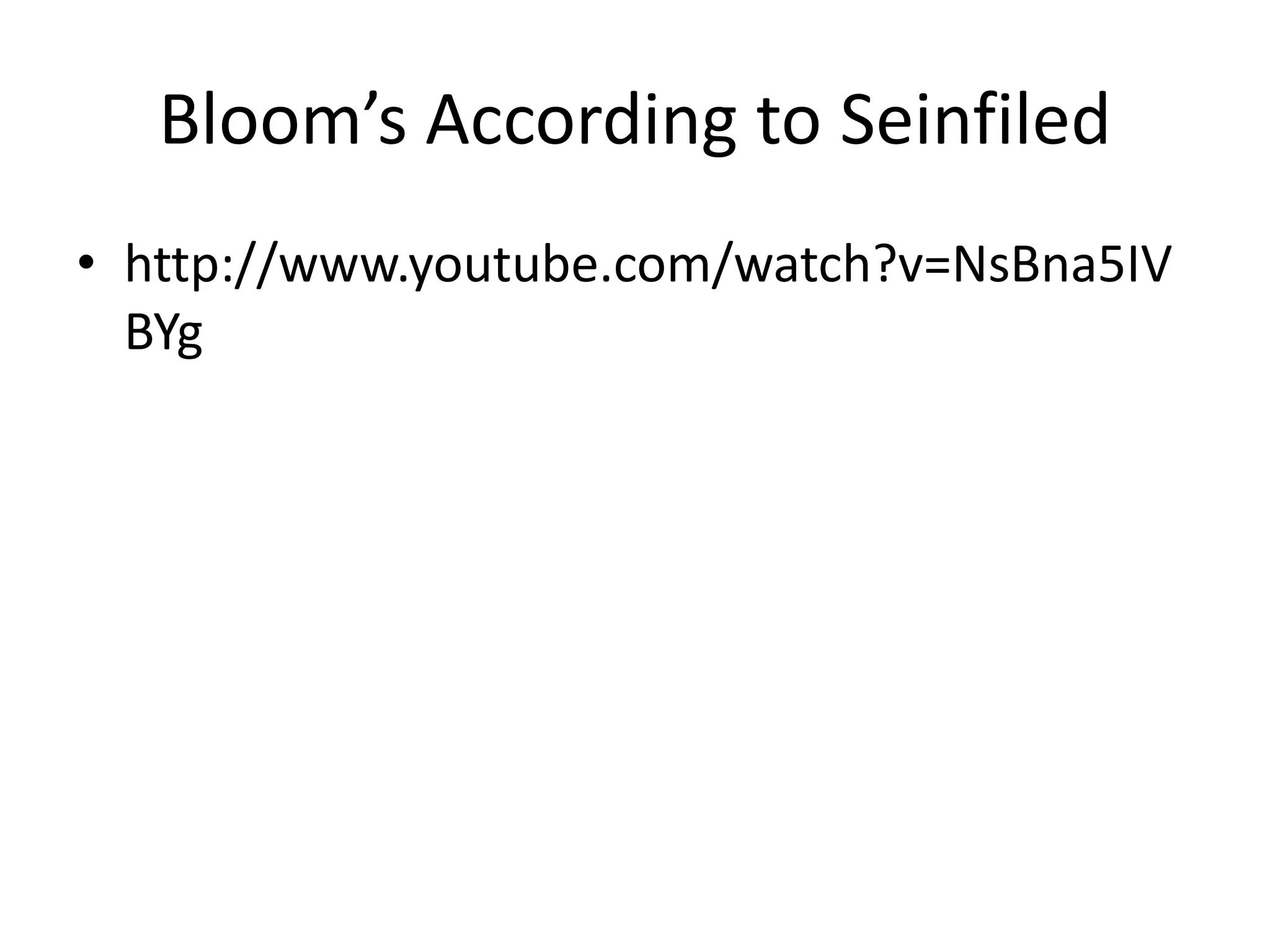 Bloom’s According to Seinfiled
• http://www.youtube.com/watch?v=NsBna5IV
BYg
 