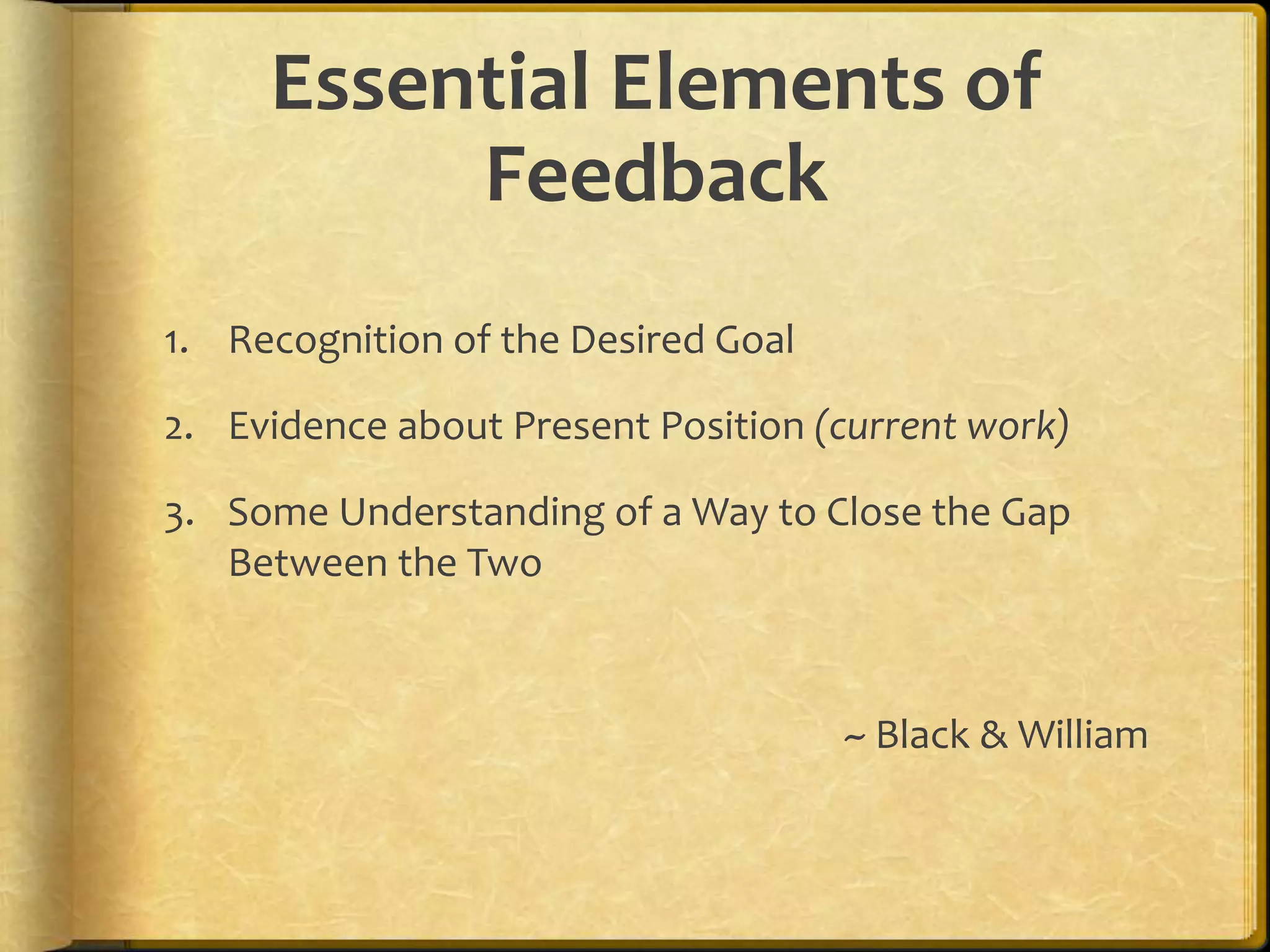 Essential Elements of
Feedback
1. Recognition of the Desired Goal
2. Evidence about Present Position (current work)
3. Some Understanding of a Way to Close the Gap
Between the Two
~ Black & William
 