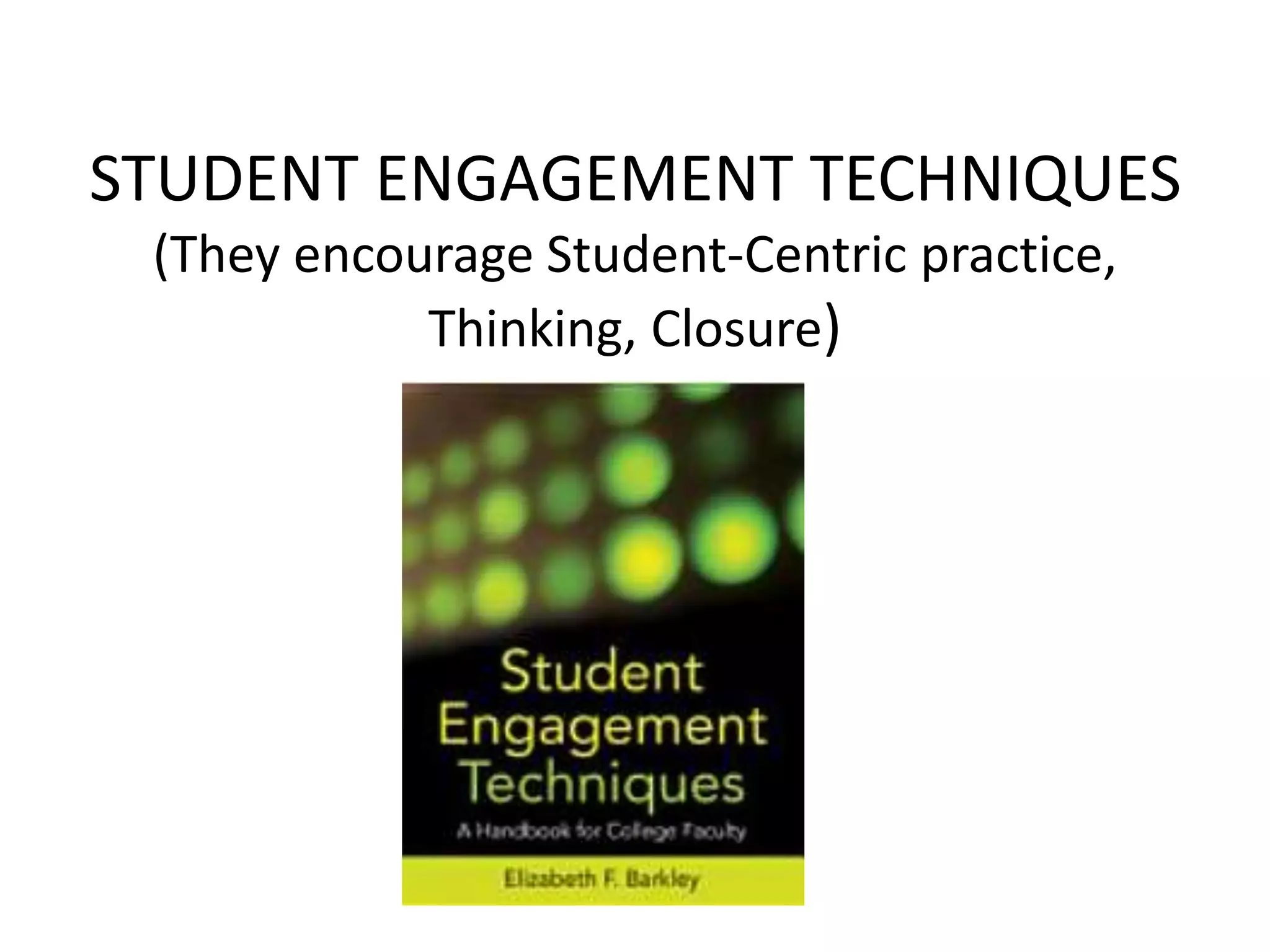 STUDENT ENGAGEMENT TECHNIQUES
(They encourage Student-Centric practice,
Thinking, Closure)
 