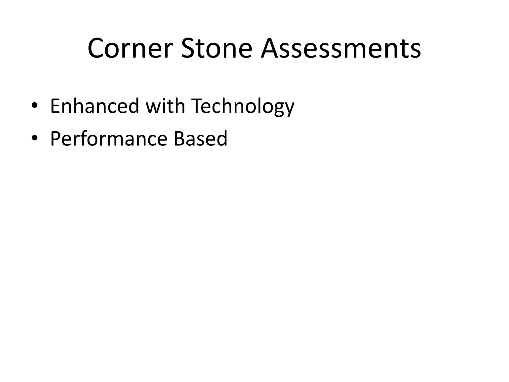 Corner Stone Assessments
• Enhanced with Technology
• Performance Based
 