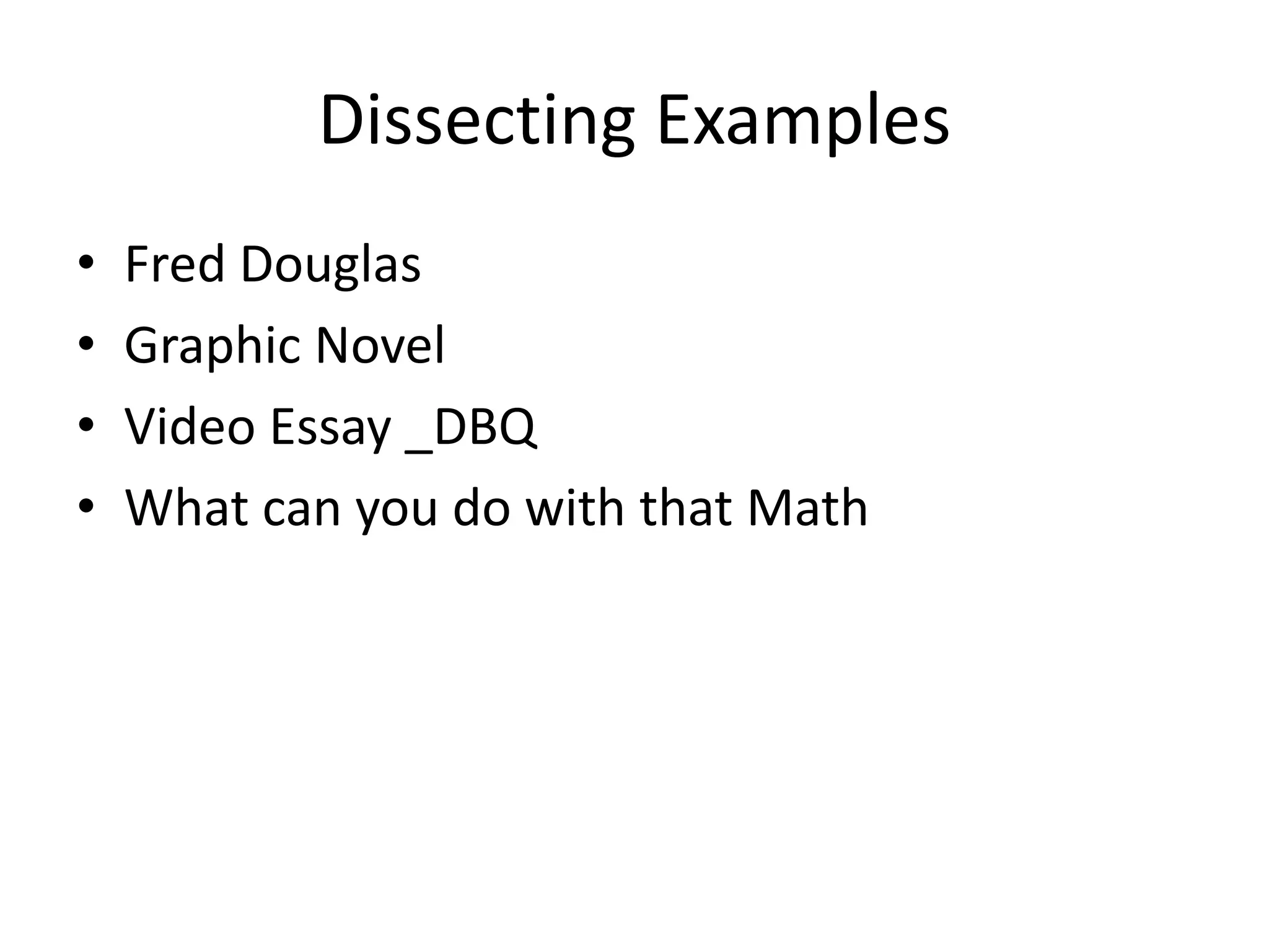 Dissecting Examples
• Fred Douglas
• Graphic Novel
• Video Essay _DBQ
• What can you do with that Math
 