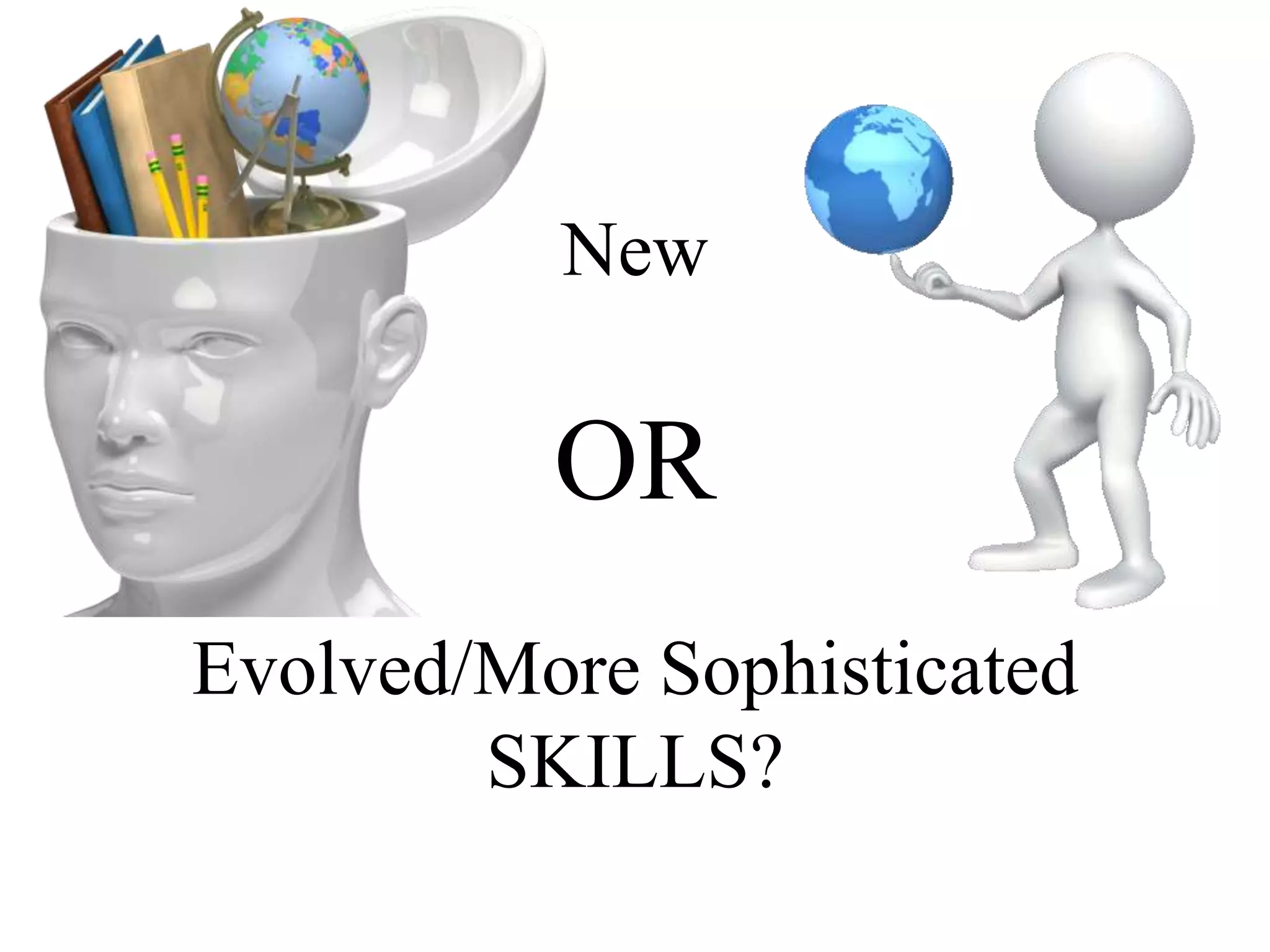 New
OR
Evolved/More Sophisticated
SKILLS?
 