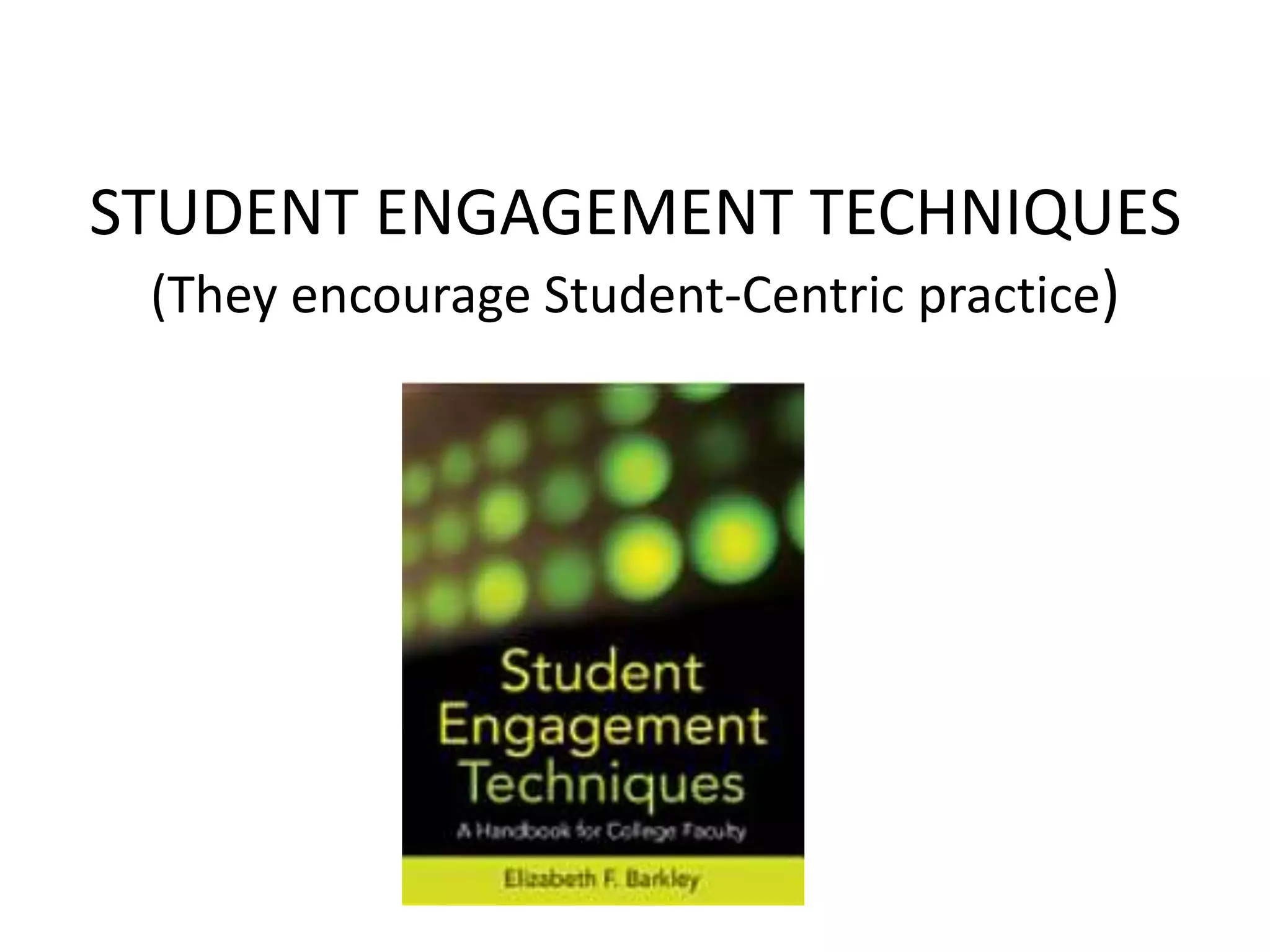STUDENT ENGAGEMENT TECHNIQUES
(They encourage Student-Centric practice)
 
