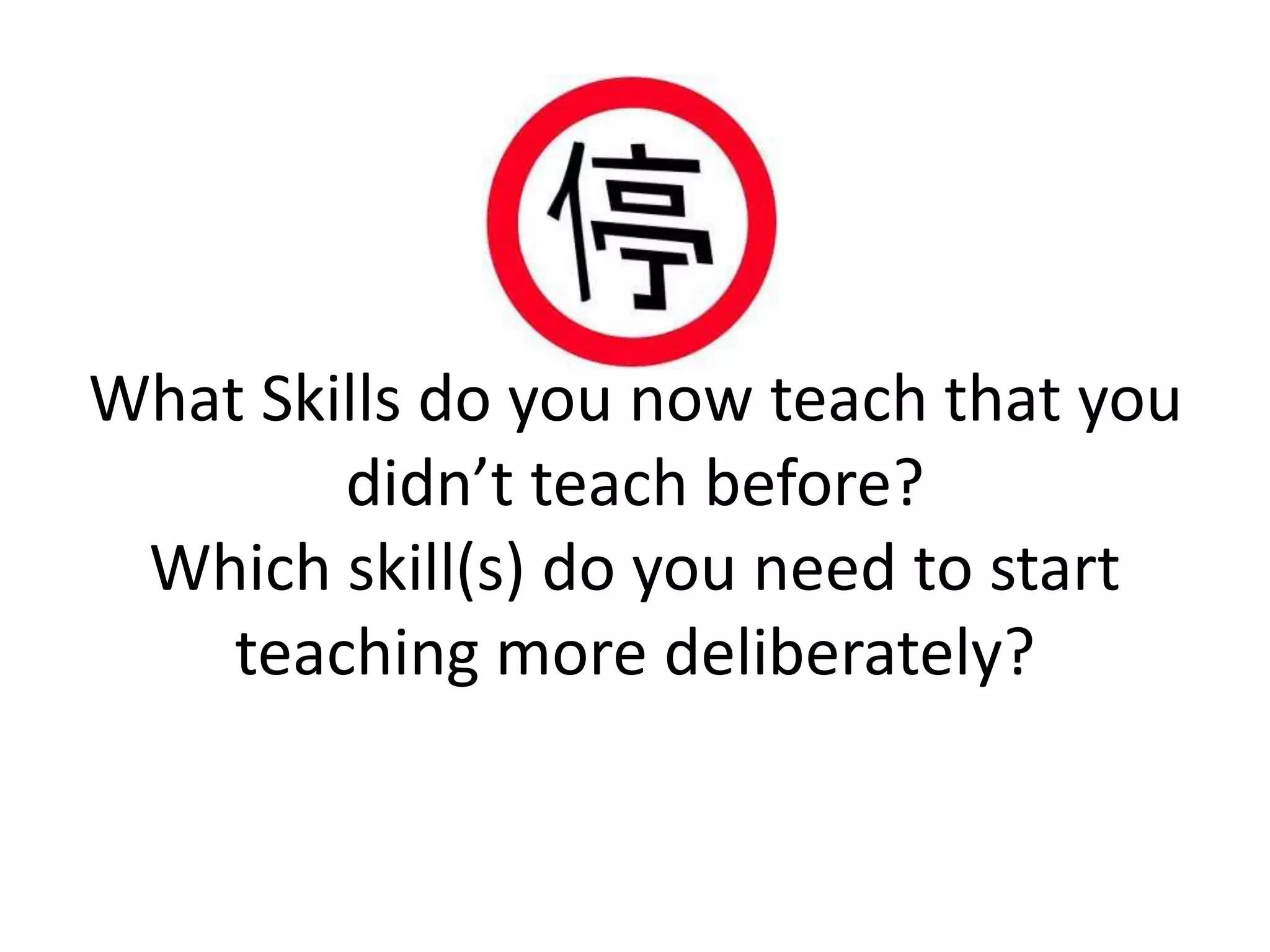 What Skills do you now teach that you
didn’t teach before?
Which skill(s) do you need to start
teaching more deliberately?
 